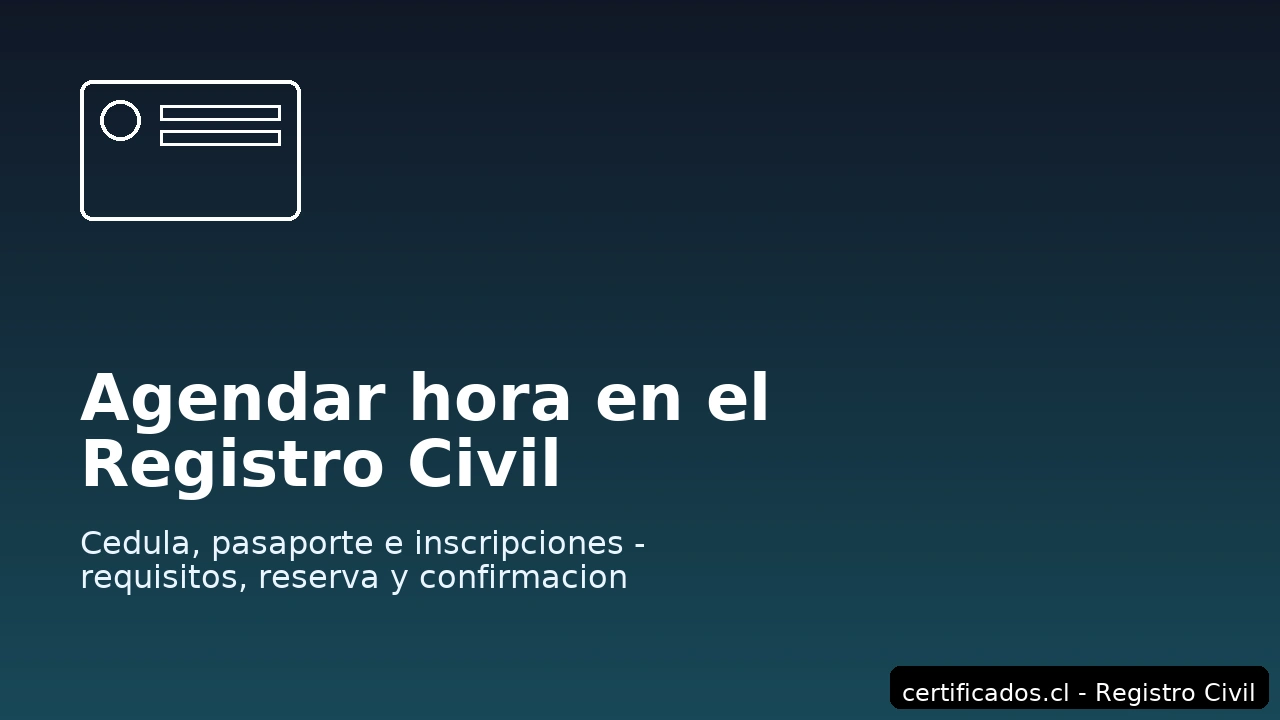 Agendar hora en el Registro Civil – cédula, pasaporte e inscripciones con requisitos, reserva y confirmación.