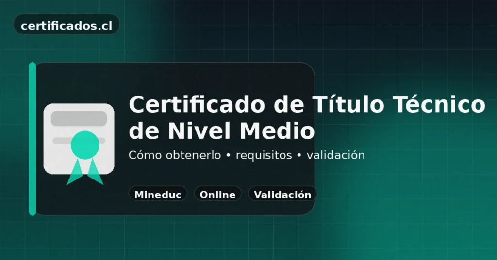 Certificado de Título Técnico de Nivel Medio en Chile: cómo obtenerlo y validarlo